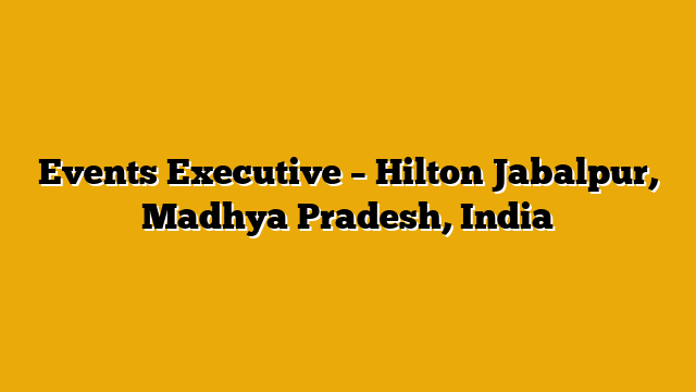 Events Executive – Hilton Jabalpur, Madhya Pradesh, India