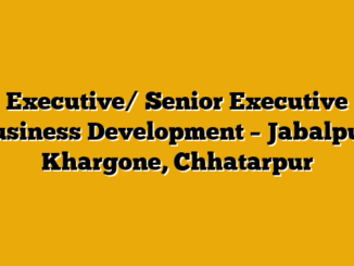 Executive/ Senior Executive Business Development – Jabalpur, Khargone, Chhatarpur