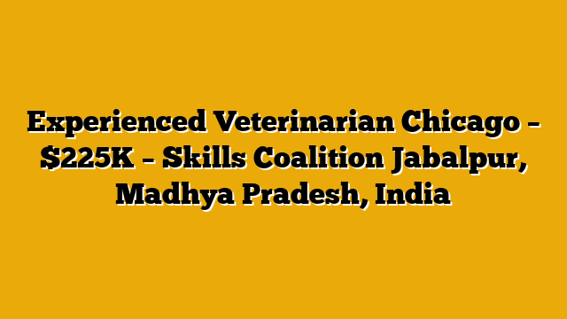 Experienced Veterinarian Chicago – $225K – Skills Coalition Jabalpur, Madhya Pradesh, India