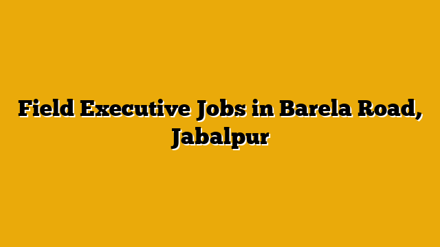 Field Executive Jobs in Barela Road, Jabalpur Field Executive Jobs in Barela Road, Jabalpur
