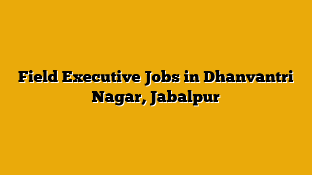 Field Executive Jobs in Dhanvantri Nagar, Jabalpur