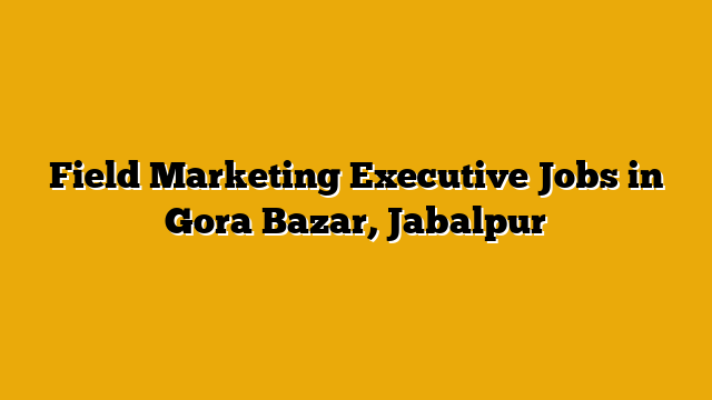 Field Marketing Executive Jobs in Gora Bazar, Jabalpur Field Marketing Executive Jobs in Gora Bazar, Jabalpur