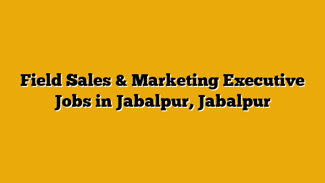 Field Sales & Marketing Executive Jobs in Jabalpur, Jabalpur Field Sales & Marketing Executive Jobs in Jabalpur, Jabalpur