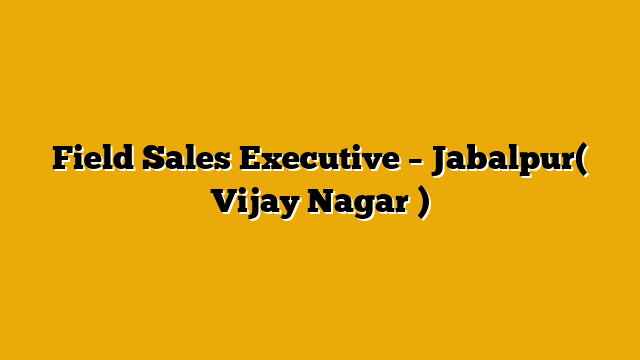 Field Sales Executive – Jabalpur( Vijay Nagar ) Field Sales Executive – Jabalpur( Vijay Nagar )