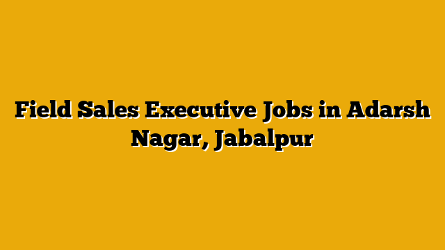 Field Sales Executive Jobs in Adarsh Nagar, Jabalpur Field Sales Executive Jobs in Adarsh Nagar, Jabalpur