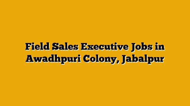 Field Sales Executive Jobs in Awadhpuri Colony, Jabalpur Field Sales Executive Jobs in Awadhpuri Colony, Jabalpur