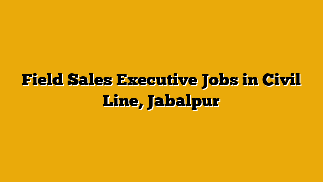 Field Sales Executive Jobs in Civil Line, Jabalpur Field Sales Executive Jobs in Civil Line, Jabalpur