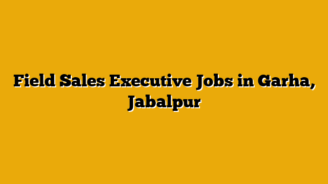 Field Sales Executive Jobs in Garha, Jabalpur
