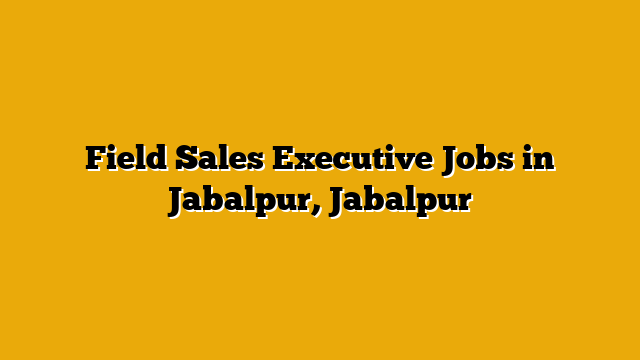 Field Sales Executive Jobs in Jabalpur, Jabalpur Field Sales Executive Jobs in Jabalpur, Jabalpur