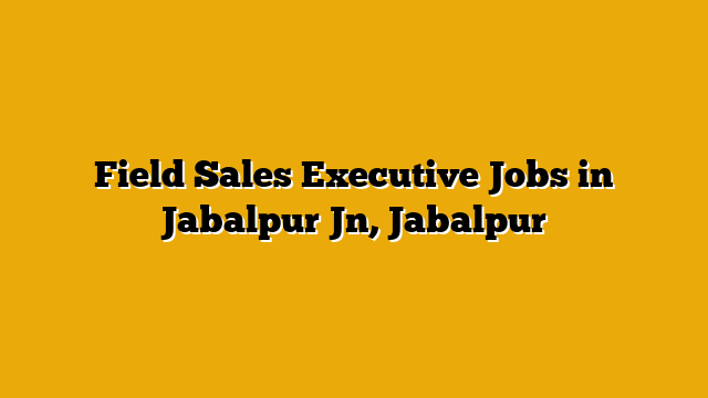 Field Sales Executive Jobs in Jabalpur Jn, Jabalpur Field Sales Executive Jobs in Jabalpur Jn, Jabalpur