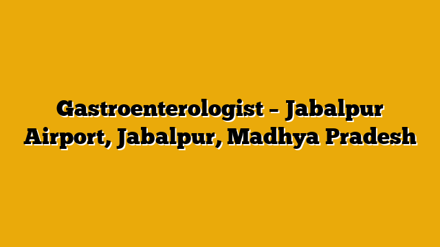 Gastroenterologist – Jabalpur Airport, Jabalpur, Madhya Pradesh Gastroenterologist – Jabalpur Airport, Jabalpur, Madhya Pradesh
