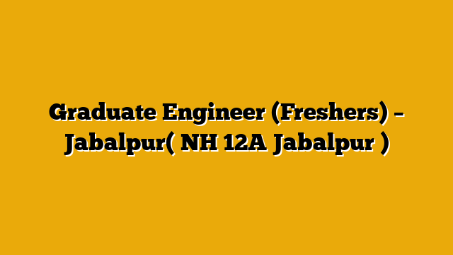 Graduate Engineer (Freshers) – Jabalpur( NH 12A Jabalpur )