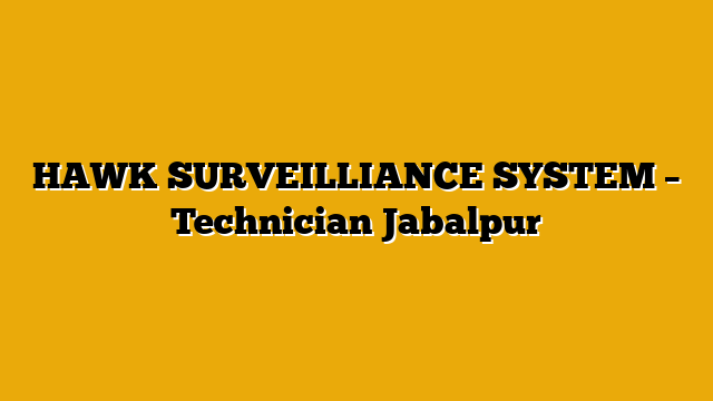 HAWK SURVEILLIANCE SYSTEM – Technician Jabalpur HAWK SURVEILLIANCE SYSTEM – Technician Jabalpur