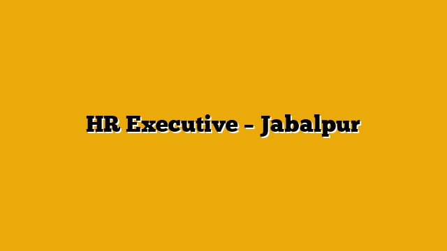 HR Executive – Jabalpur HR Executive – Jabalpur