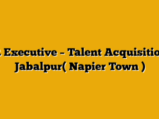 HR Executive – Talent Acquisition – Jabalpur( Napier Town )