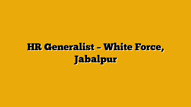 HR Generalist – White Force, Jabalpur HR Generalist – White Force, Jabalpur