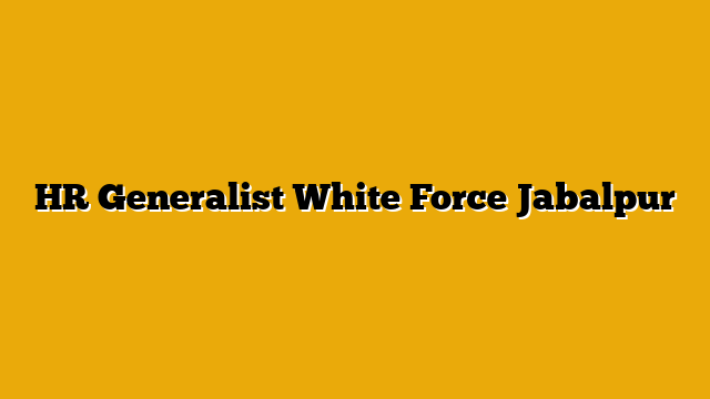 HR Generalist White Force Jabalpur HR Generalist White Force Jabalpur
