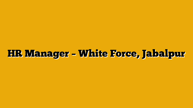 HR Manager – White Force, Jabalpur HR Manager – White Force, Jabalpur