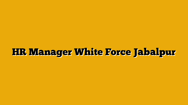 HR Manager White Force Jabalpur HR Manager White Force Jabalpur