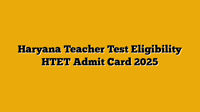 Haryana Teacher Test Eligibility HTET Admit Card 2025