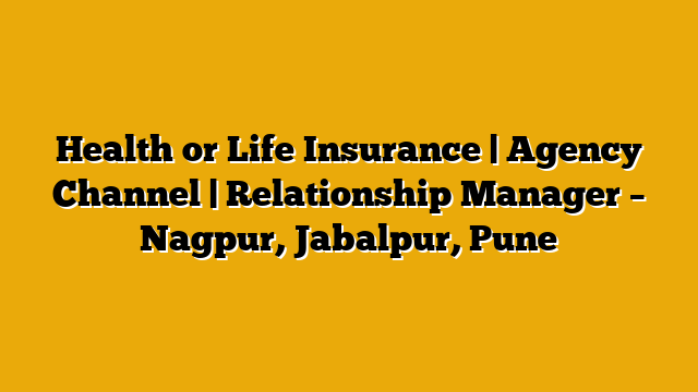 Health or Life Insurance | Agency Channel | Relationship Manager – Nagpur, Jabalpur, Pune Health or Life Insurance | Agency Channel | Relationship Manager – Nagpur, Jabalpur, Pune