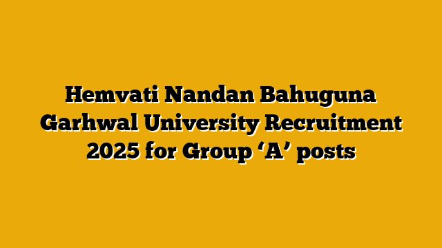 Hemvati Nandan Bahuguna Garhwal University Recruitment 2025 for Group ‘A’ posts
