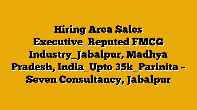 Hiring Area Sales Executive_Reputed FMCG Industry_Jabalpur, Madhya Pradesh, India_Upto 35k_Parinita  – Seven Consultancy, Jabalpur