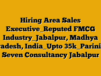 Hiring Area Sales Executive_Reputed FMCG Industry_Jabalpur, Madhya Pradesh, India_Upto 35k_Parinita  Seven Consultancy Jabalpur