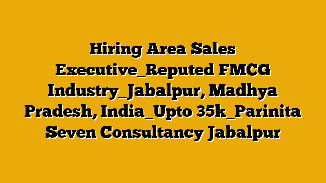 Hiring Area Sales Executive_Reputed FMCG Industry_Jabalpur, Madhya Pradesh, India_Upto 35k_Parinita Seven Consultancy Jabalpur Hiring Area Sales Executive_Reputed FMCG Industry_Jabalpur, Madhya Pradesh, India_Upto 35k_Parinita Seven Consultancy Jabalpur