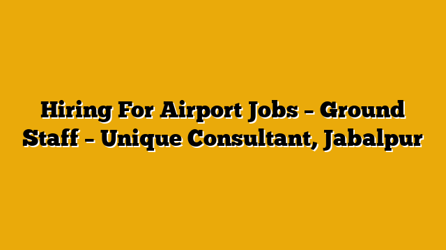 Hiring For Airport Jobs – Ground Staff – Unique Consultant, Jabalpur Hiring For Airport Jobs – Ground Staff – Unique Consultant, Jabalpur