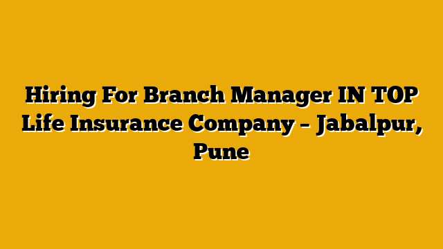 Hiring For Branch Manager IN TOP Life Insurance Company – Jabalpur, Pune Hiring For Branch Manager IN TOP Life Insurance Company – Jabalpur, Pune
