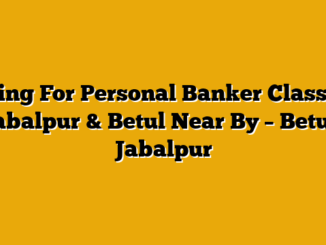 Hiring For Personal Banker Classic – Jabalpur & Betul Near By – Betul, Jabalpur