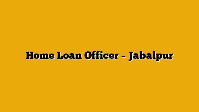 Home Loan Officer – Jabalpur