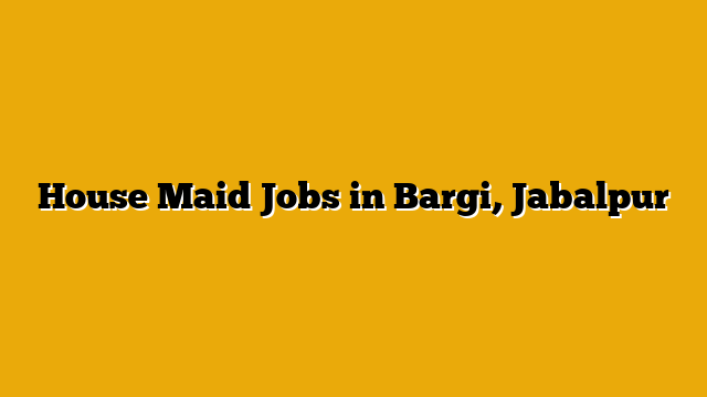 House Maid Jobs in Bargi, Jabalpur House Maid Jobs in Bargi, Jabalpur