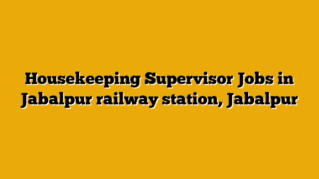 Housekeeping Supervisor Jobs in Jabalpur railway station, Jabalpur Housekeeping Supervisor Jobs in Jabalpur railway station, Jabalpur