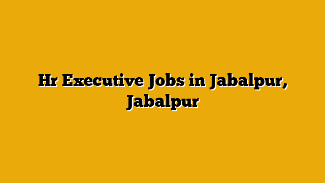 Hr Executive Jobs in Jabalpur, Jabalpur