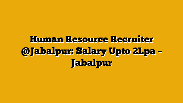 Human Resource Recruiter @Jabalpur: Salary Upto 2Lpa – Jabalpur Human Resource Recruiter @Jabalpur: Salary Upto 2Lpa – Jabalpur