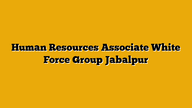 Human Resources Associate White Force Group Jabalpur Human Resources Associate White Force Group Jabalpur