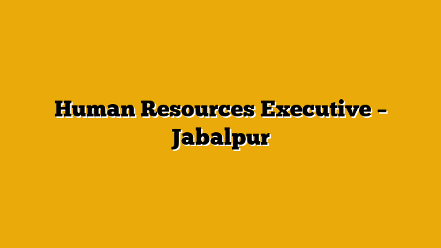 Human Resources Executive – Jabalpur Human Resources Executive – Jabalpur