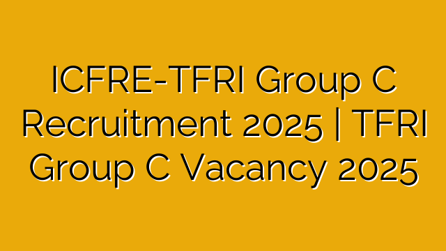 ICFRE-TFRI Group C Recruitment 2025 | TFRI Group C Vacancy 2025 ICFRE-TFRI Group C Recruitment 2025 | TFRI Group C Vacancy 2025
