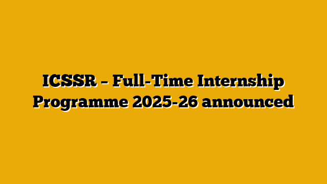 ICSSR – Full-Time Internship Programme 2025-26 announced
