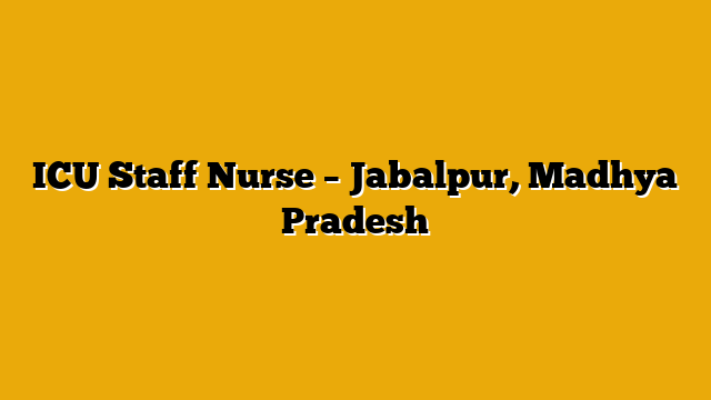 ICU Staff Nurse – Jabalpur, Madhya Pradesh ICU Staff Nurse – Jabalpur, Madhya Pradesh