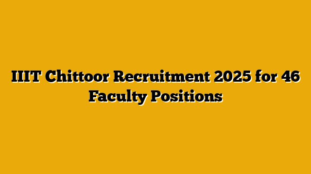 IIIT Chittoor Recruitment 2025 for 46 Faculty Positions IIIT Chittoor Recruitment 2025 for 46 Faculty Positions