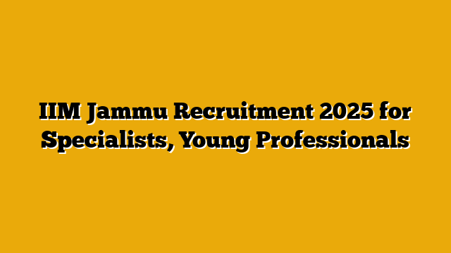 IIM Jammu Recruitment 2025 for Specialists, Young Professionals