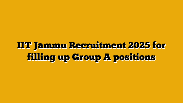 IIT Jammu Recruitment 2025 for filling up Group A positions IIT Jammu Recruitment 2025 for filling up Group A positions