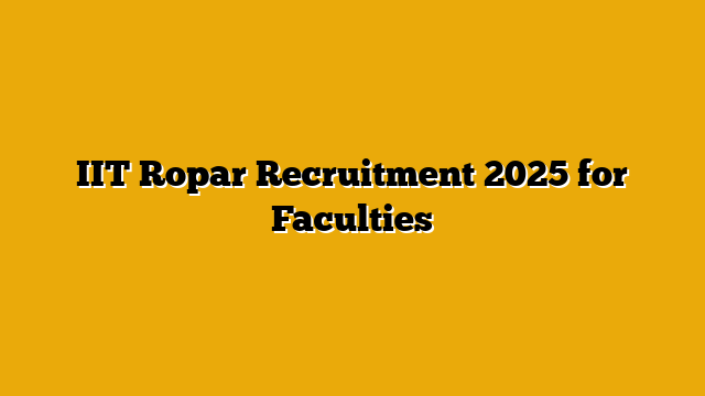 IIT Ropar Recruitment 2025 for Faculties IIT Ropar Recruitment 2025 for Faculties