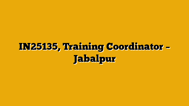 IN25135, Training Coordinator – Jabalpur IN25135, Training Coordinator – Jabalpur