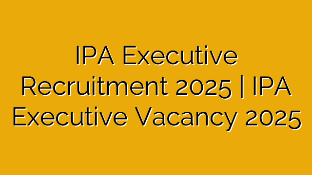 IPA Executive Recruitment 2025 | IPA Executive Vacancy 2025 IPA Executive Recruitment 2025 | IPA Executive Vacancy 2025