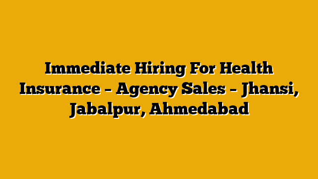 Immediate Hiring For Health Insurance – Agency Sales – Jhansi, Jabalpur, Ahmedabad Immediate Hiring For Health Insurance – Agency Sales – Jhansi, Jabalpur, Ahmedabad