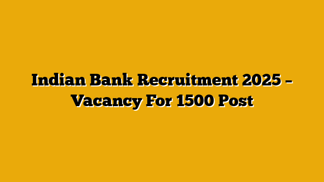 Indian Bank Recruitment 2025 – Vacancy For 1500 Post Indian Bank Recruitment 2025 – Vacancy For 1500 Post